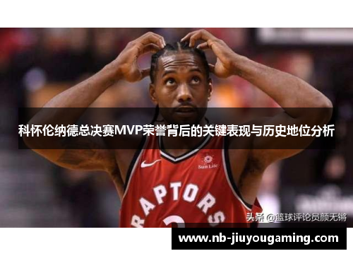 科怀伦纳德总决赛MVP荣誉背后的关键表现与历史地位分析