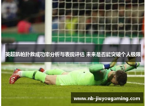 英超凯帕扑救成功率分析与表现评估 未来是否能突破个人极限