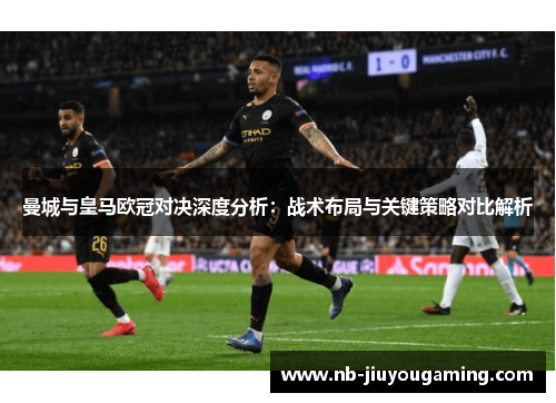 曼城与皇马欧冠对决深度分析：战术布局与关键策略对比解析