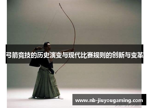 弓箭竞技的历史演变与现代比赛规则的创新与变革