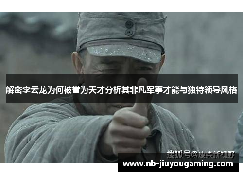 解密李云龙为何被誉为天才分析其非凡军事才能与独特领导风格