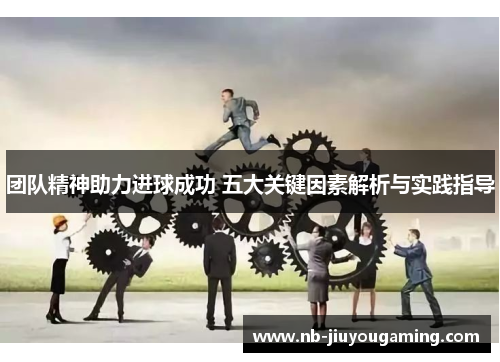 团队精神助力进球成功 五大关键因素解析与实践指导