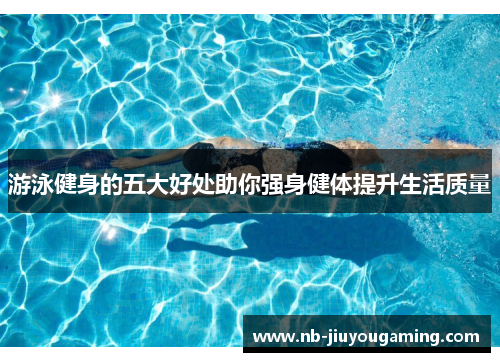 游泳健身的五大好处助你强身健体提升生活质量