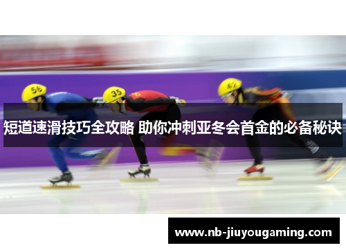 短道速滑技巧全攻略 助你冲刺亚冬会首金的必备秘诀