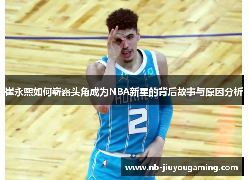 崔永熙如何崭露头角成为NBA新星的背后故事与原因分析