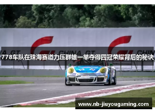 778车队在珠海赛道力压群雄一举夺得四冠荣耀背后的秘诀