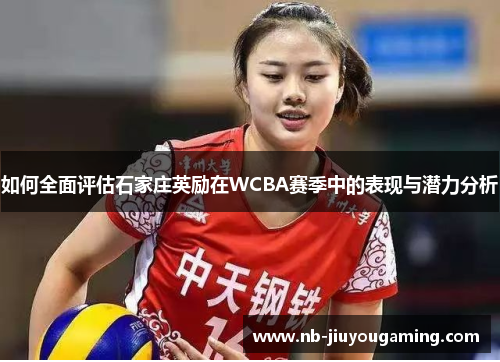 如何全面评估石家庄英励在WCBA赛季中的表现与潜力分析