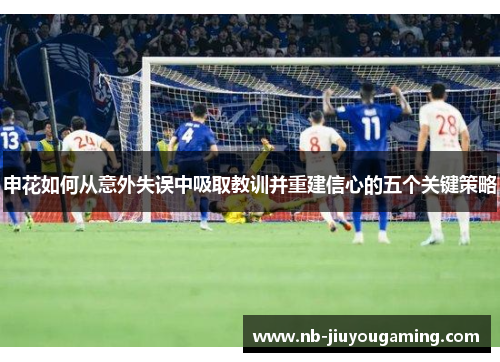 申花如何从意外失误中吸取教训并重建信心的五个关键策略