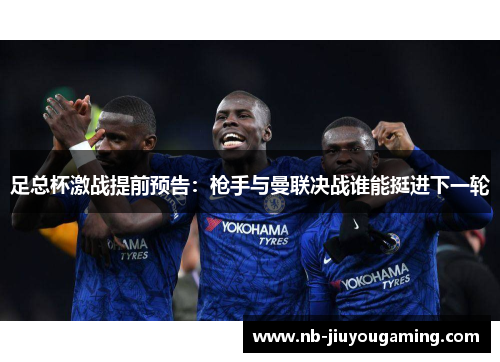 足总杯激战提前预告：枪手与曼联决战谁能挺进下一轮