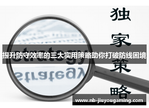 提升防守效率的三大实用策略助你打破防线困境