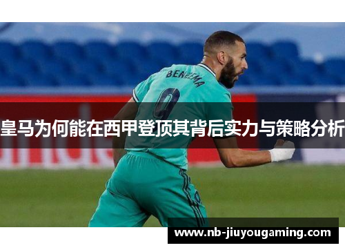 皇马为何能在西甲登顶其背后实力与策略分析