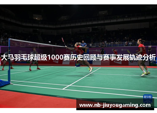 大马羽毛球超级1000赛历史回顾与赛事发展轨迹分析