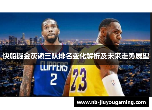 快船掘金灰熊三队排名变化解析及未来走势展望