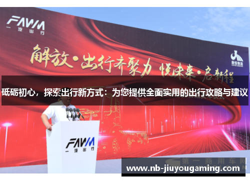 砥砺初心，探索出行新方式：为您提供全面实用的出行攻略与建议