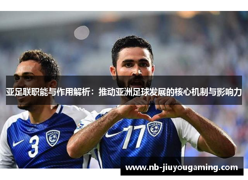 亚足联职能与作用解析：推动亚洲足球发展的核心机制与影响力