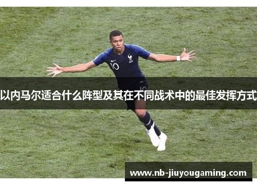 以内马尔适合什么阵型及其在不同战术中的最佳发挥方式