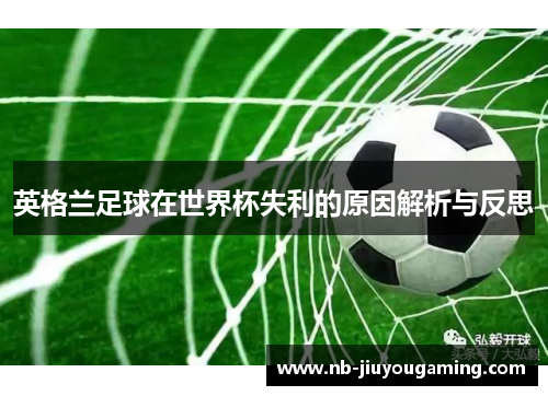 英格兰足球在世界杯失利的原因解析与反思