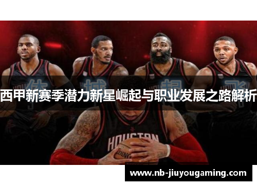 西甲新赛季潜力新星崛起与职业发展之路解析